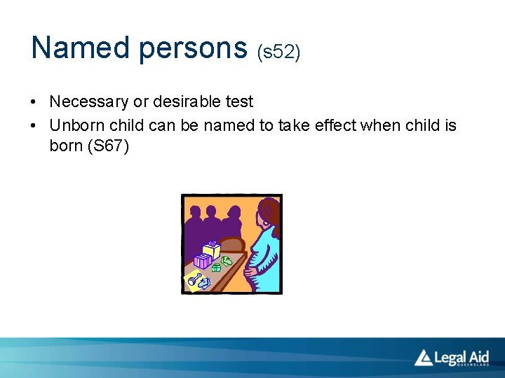 Named persons (s 52) • Necessary or desirable test • Unborn child can be