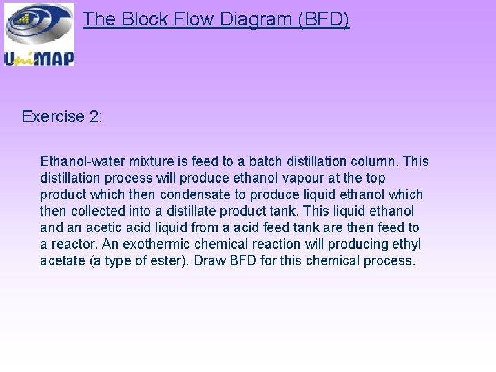The Block Flow Diagram (BFD) Exercise 2: Ethanol-water mixture is feed to a batch