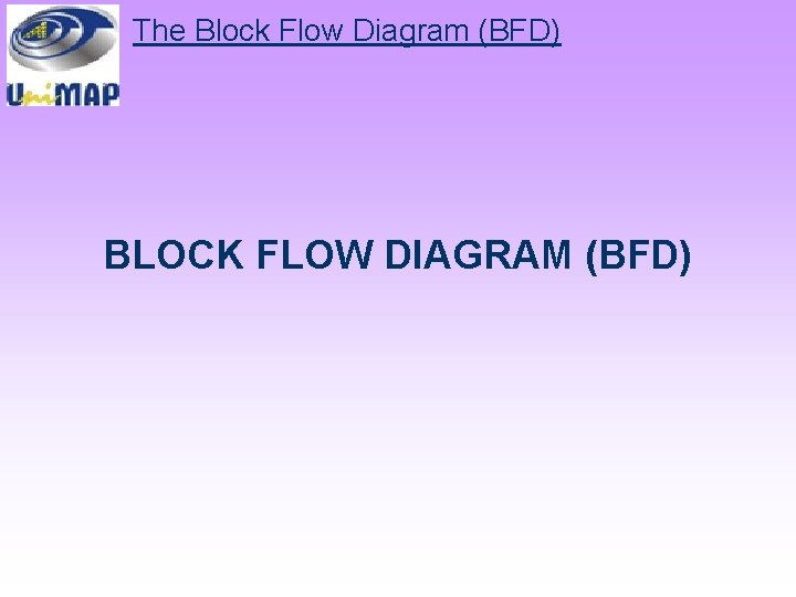 The Block Flow Diagram (BFD) BLOCK FLOW DIAGRAM (BFD) 