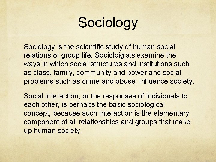 Sociology is the scientific study of human social relations or group life. Socioloigists examine