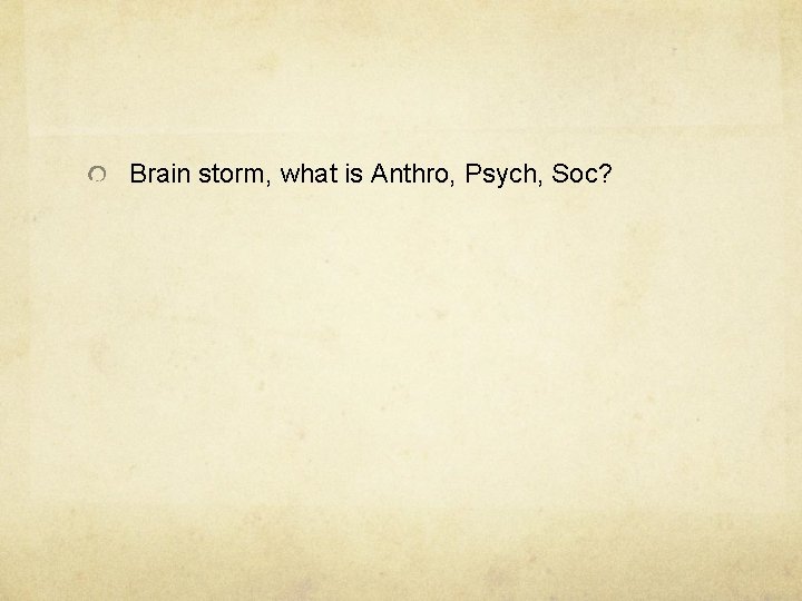 Brain storm, what is Anthro, Psych, Soc? 