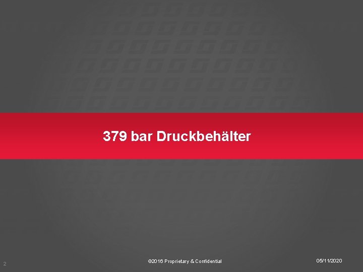 379 bar Druckbehälter 2 © 2016 Proprietary & Confidential 05/11/2020 