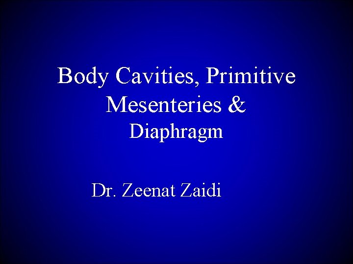 Body Cavities, Primitive Mesenteries & Diaphragm Dr. Zeenat Zaidi 