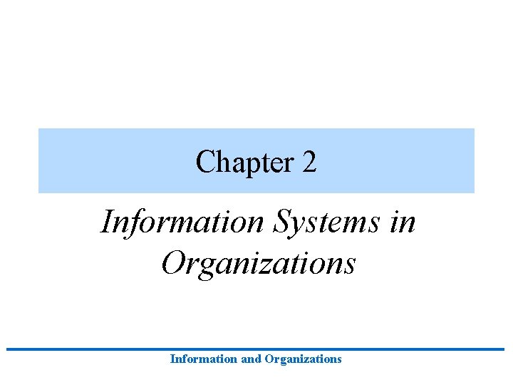 Chapter 2 Information Systems in Organizations Information and Organizations Chapter 2 Information Systems in Organizations Information and Organizations