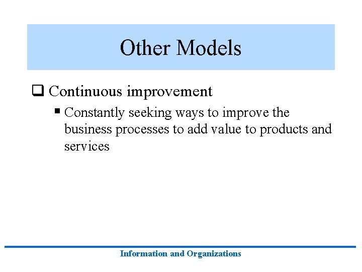 Other Models q Continuous improvement § Constantly seeking ways to improve the business processes Other Models q Continuous improvement § Constantly seeking ways to improve the business processes
