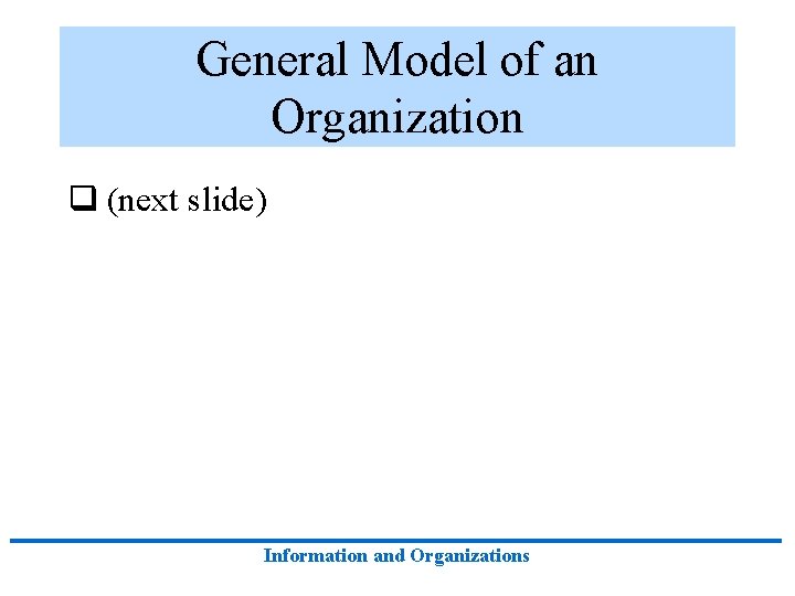 General Model of an Organization q (next slide) Information and Organizations General Model of an Organization q (next slide) Information and Organizations