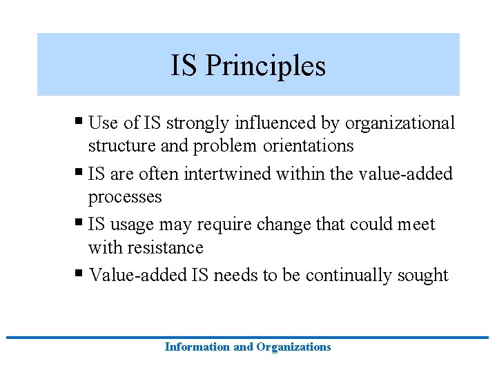 IS Principles § Use of IS strongly influenced by organizational structure and problem orientations IS Principles § Use of IS strongly influenced by organizational structure and problem orientations