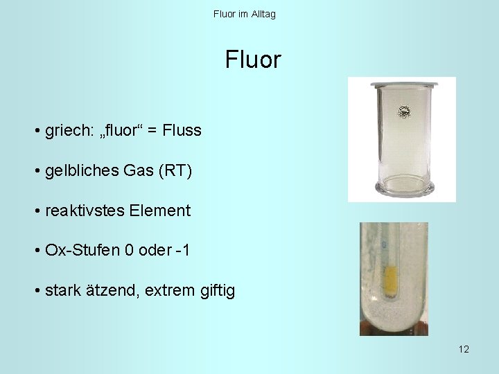 Fluor im Alltag Fluor • griech: „fluor“ = Fluss • gelbliches Gas (RT) •