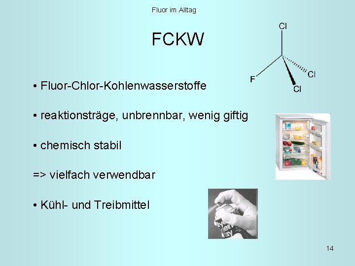 Fluor im Alltag FCKW • Fluor-Chlor-Kohlenwasserstoffe • reaktionsträge, unbrennbar, wenig giftig • chemisch stabil