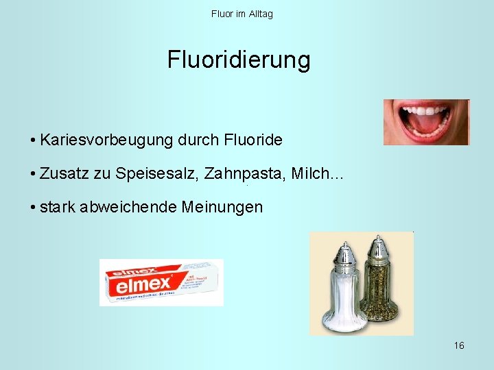 Fluor im Alltag Fluoridierung • Kariesvorbeugung durch Fluoride • Zusatz zu Speisesalz, Zahnpasta, Milch…