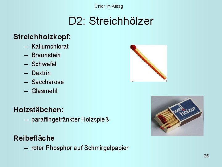 Chlor im Alltag D 2: Streichhölzer Streichholzkopf: – – – Kaliumchlorat Braunstein Schwefel Dextrin