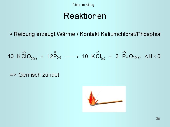 Chlor im Alltag Reaktionen • Reibung erzeugt Wärme / Kontakt Kaliumchlorat/Phosphor => Gemisch zündet