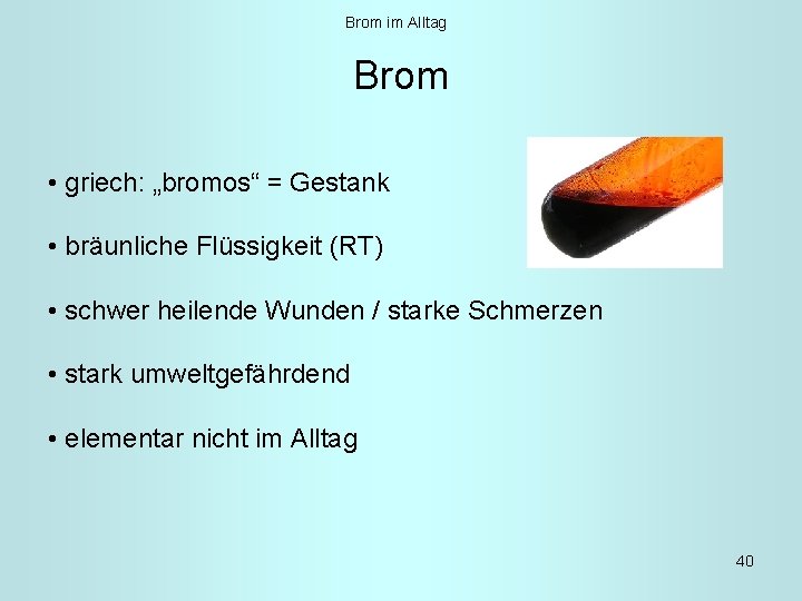 Brom im Alltag Brom • griech: „bromos“ = Gestank • bräunliche Flüssigkeit (RT) •