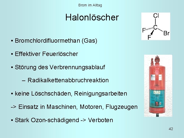 Brom im Alltag Halonlöscher • Bromchlordifluormethan (Gas) • Effektiver Feuerlöscher • Störung des Verbrennungsablauf