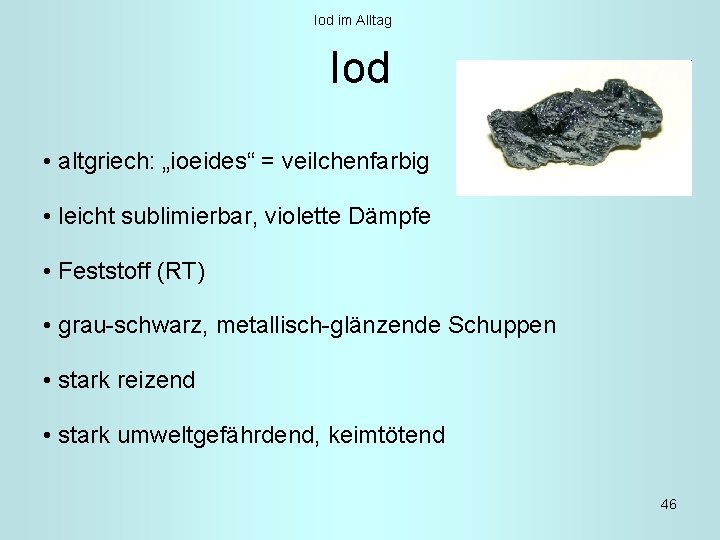 Iod im Alltag Iod • altgriech: „ioeides“ = veilchenfarbig • leicht sublimierbar, violette Dämpfe