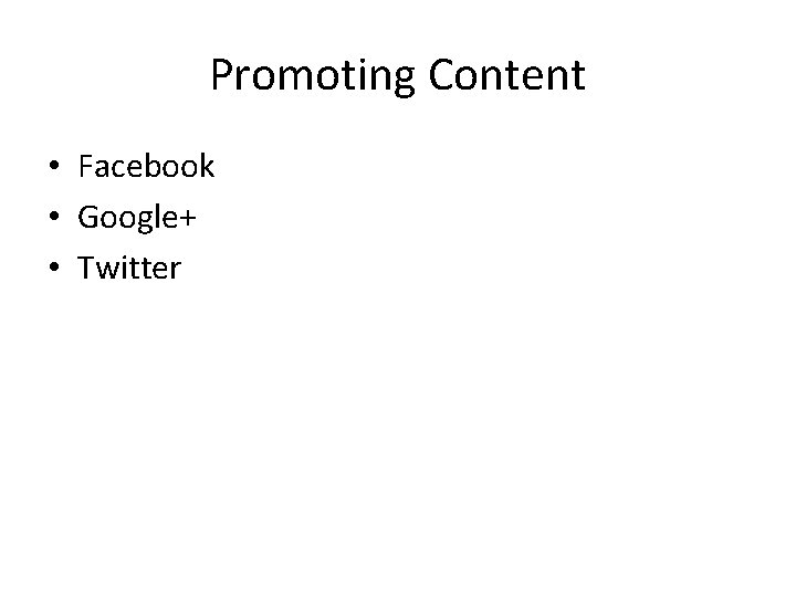 Promoting Content • Facebook • Google+ • Twitter 