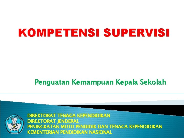 KOMPETENSI SUPERVISI Penguatan Kemampuan Kepala Sekolah DIREKTORAT TENAGA KEPENDIDIKAN DIREKTORAT JENDERAL PENINGKATAN MUTU PENDIDIK KOMPETENSI SUPERVISI Penguatan Kemampuan Kepala Sekolah DIREKTORAT TENAGA KEPENDIDIKAN DIREKTORAT JENDERAL PENINGKATAN MUTU PENDIDIK