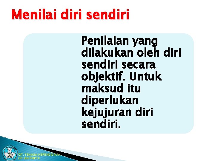 Menilai diri sendiri Penilaian yang dilakukan oleh diri sendiri secara objektif. Untuk maksud itu