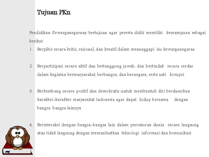 Tujuan PKn Pendidikan Kewarganegaraan bertujuan agar peserta didik memiliki kemampuan sebagai berikut. 1. Berpikir Tujuan PKn Pendidikan Kewarganegaraan bertujuan agar peserta didik memiliki kemampuan sebagai berikut. 1. Berpikir