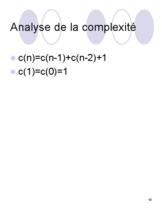 Analyse de la complexité l c(n)=c(n-1)+c(n-2)+1 l c(1)=c(0)=1 43 