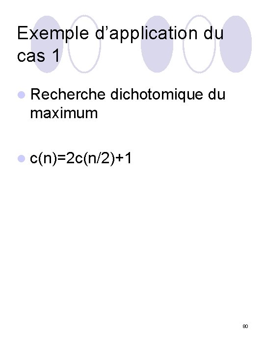 Exemple d’application du cas 1 l Recherche dichotomique du maximum l c(n)=2 c(n/2)+1 80