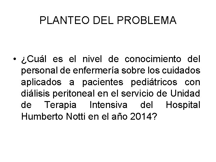 PLANTEO DEL PROBLEMA • ¿Cuál es el nivel de conocimiento del personal de enfermería