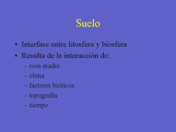 Suelo • Interfase entre litosfera y biosfera • Resulta de la interacción de: –