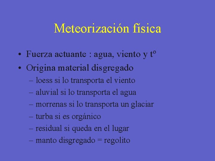 Meteorización física • Fuerza actuante : agua, viento y tº • Origina material disgregado