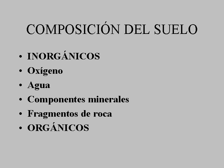 COMPOSICIÓN DEL SUELO • • • INORGÁNICOS Oxígeno Agua Componentes minerales Fragmentos de roca