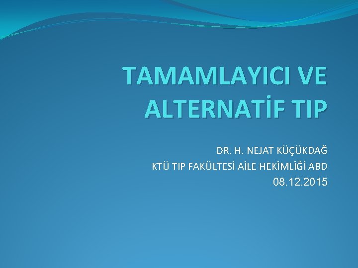 TAMAMLAYICI VE ALTERNATİF TIP DR. H. NEJAT KÜÇÜKDAĞ KTÜ TIP FAKÜLTESİ AİLE HEKİMLİĞİ ABD