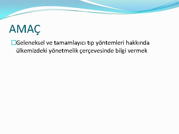 AMAÇ �Geleneksel ve tamamlayıcı tıp yöntemleri hakkında ülkemizdeki yönetmelik çerçevesinde bilgi vermek 