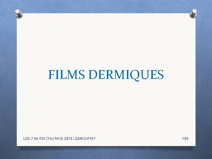 FILMS DERMIQUES UE 2. 7 S 4 IFSI CHU NICE 2014 I. DEROUFFET 103 FILMS DERMIQUES UE 2. 7 S 4 IFSI CHU NICE 2014 I. DEROUFFET 103