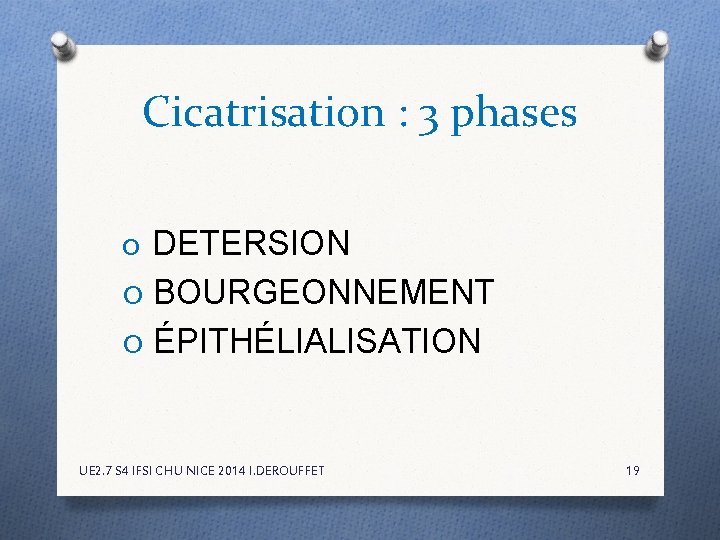 Cicatrisation : 3 phases O DETERSION O BOURGEONNEMENT O ÉPITHÉLIALISATION UE 2. 7 S Cicatrisation : 3 phases O DETERSION O BOURGEONNEMENT O ÉPITHÉLIALISATION UE 2. 7 S