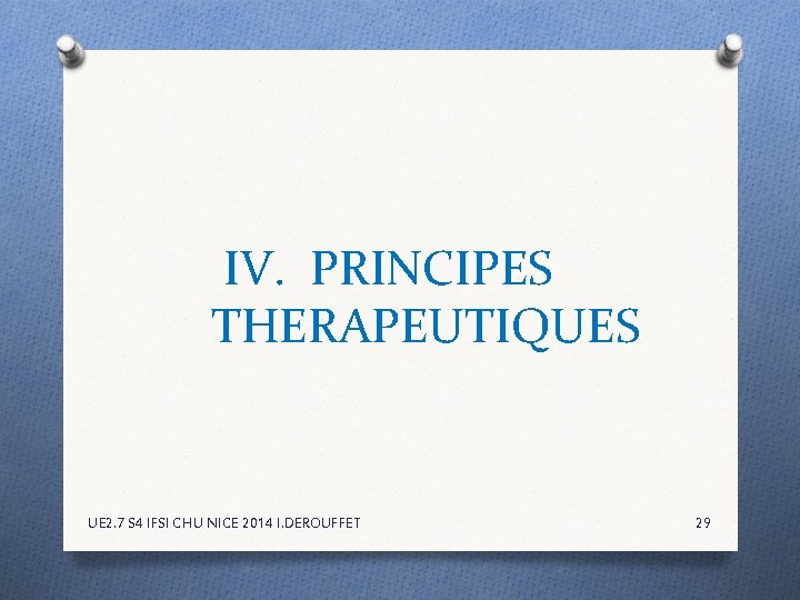 IV. PRINCIPES THERAPEUTIQUES UE 2. 7 S 4 IFSI CHU NICE 2014 I. DEROUFFET IV. PRINCIPES THERAPEUTIQUES UE 2. 7 S 4 IFSI CHU NICE 2014 I. DEROUFFET