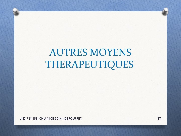 AUTRES MOYENS THERAPEUTIQUES UE 2. 7 S 4 IFSI CHU NICE 2014 I. DEROUFFET AUTRES MOYENS THERAPEUTIQUES UE 2. 7 S 4 IFSI CHU NICE 2014 I. DEROUFFET