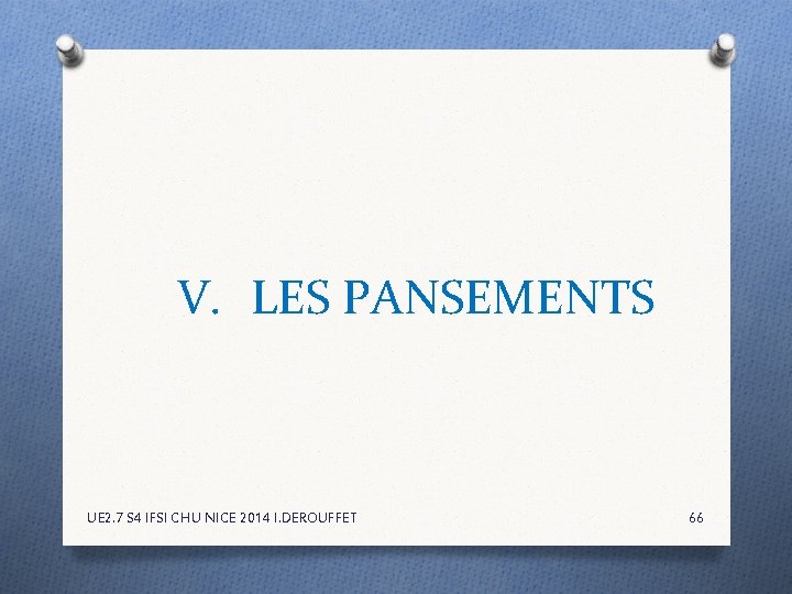 V. LES PANSEMENTS UE 2. 7 S 4 IFSI CHU NICE 2014 I. DEROUFFET V. LES PANSEMENTS UE 2. 7 S 4 IFSI CHU NICE 2014 I. DEROUFFET