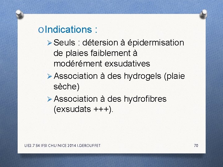 O Indications : Ø Seuls : détersion à épidermisation de plaies faiblement à modérément O Indications : Ø Seuls : détersion à épidermisation de plaies faiblement à modérément
