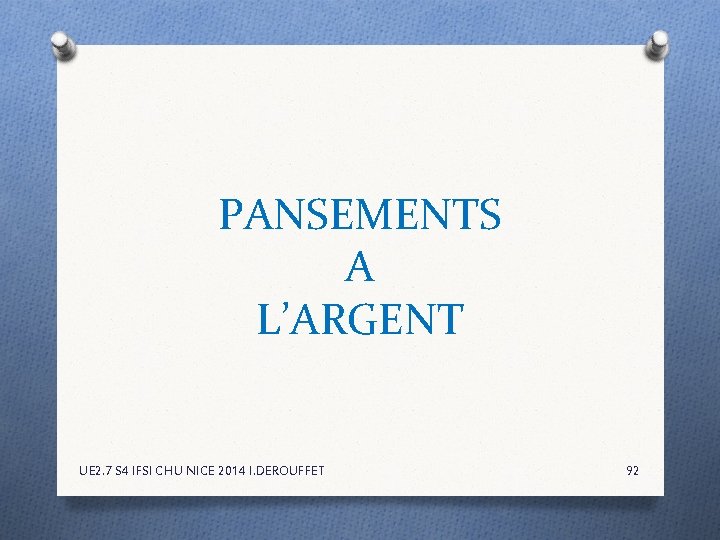 PANSEMENTS A L’ARGENT UE 2. 7 S 4 IFSI CHU NICE 2014 I. DEROUFFET PANSEMENTS A L’ARGENT UE 2. 7 S 4 IFSI CHU NICE 2014 I. DEROUFFET
