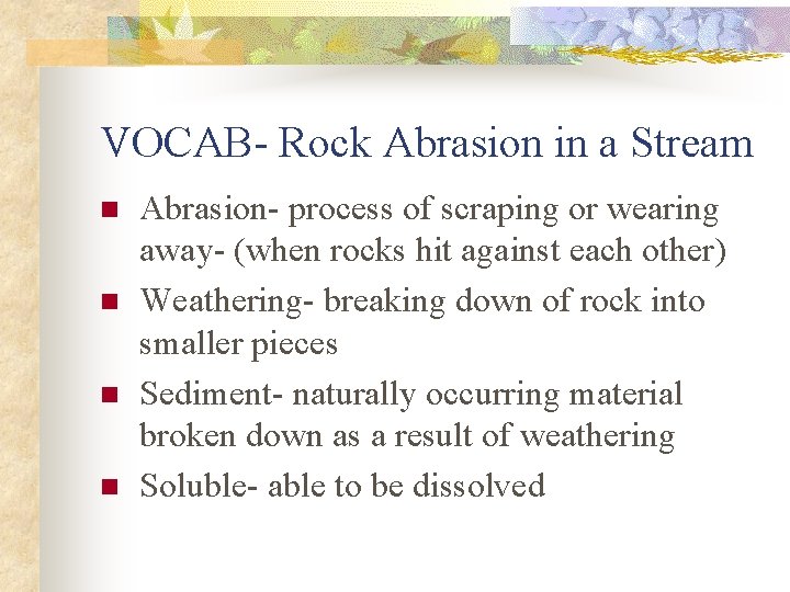 VOCAB- Rock Abrasion in a Stream n n Abrasion- process of scraping or wearing