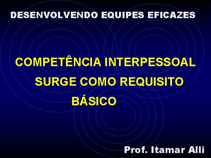 ITAMAR ALLI DESENVOLVENDO EQUIPES EFICAZES COMPETÊNCIA INTERPESSOAL SURGE COMO REQUISITO BÁSICO Prof. Itamar Alli