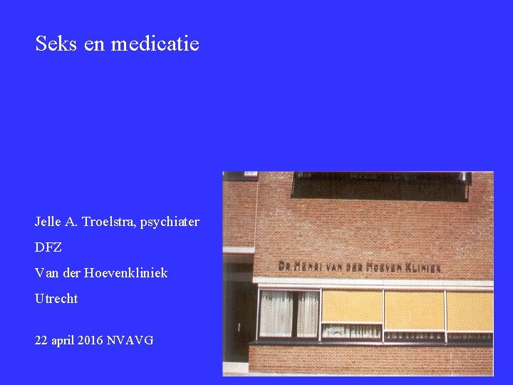 Seks en medicatie Jelle A. Troelstra, psychiater DFZ Van der Hoevenkliniek Utrecht 22 april