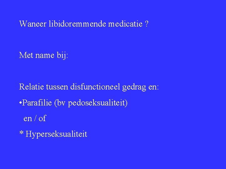 Waneer libidoremmende medicatie ? Met name bij: Relatie tussen disfunctioneel gedrag en: • Parafilie