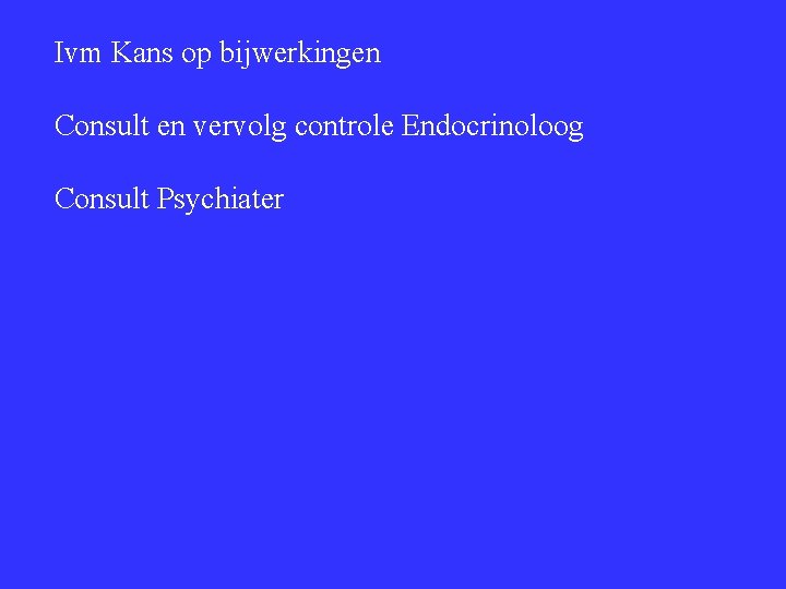 Ivm Kans op bijwerkingen Consult en vervolg controle Endocrinoloog Consult Psychiater 