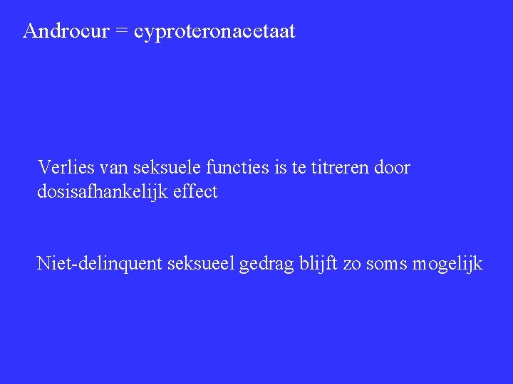 Androcur = cyproteronacetaat Verlies van seksuele functies is te titreren door dosisafhankelijk effect Niet-delinquent