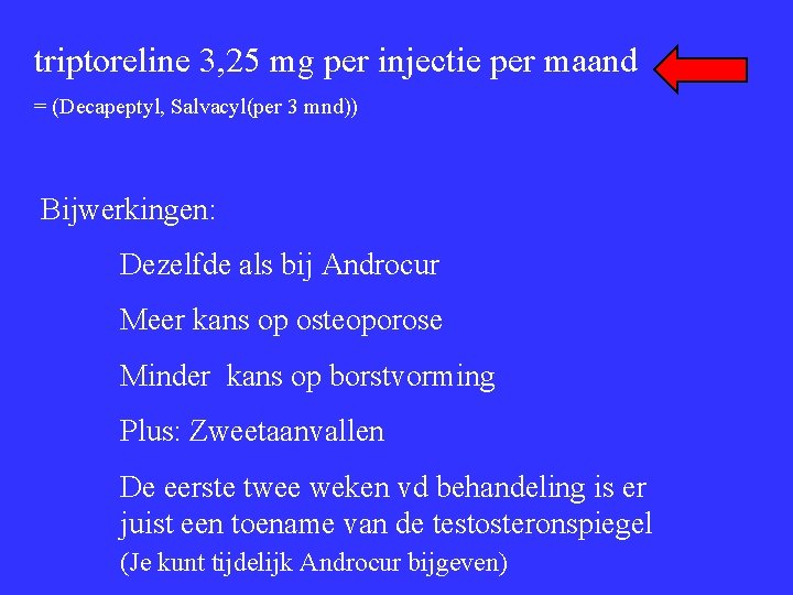 triptoreline 3, 25 mg per injectie per maand = (Decapeptyl, Salvacyl(per 3 mnd)) Bijwerkingen: