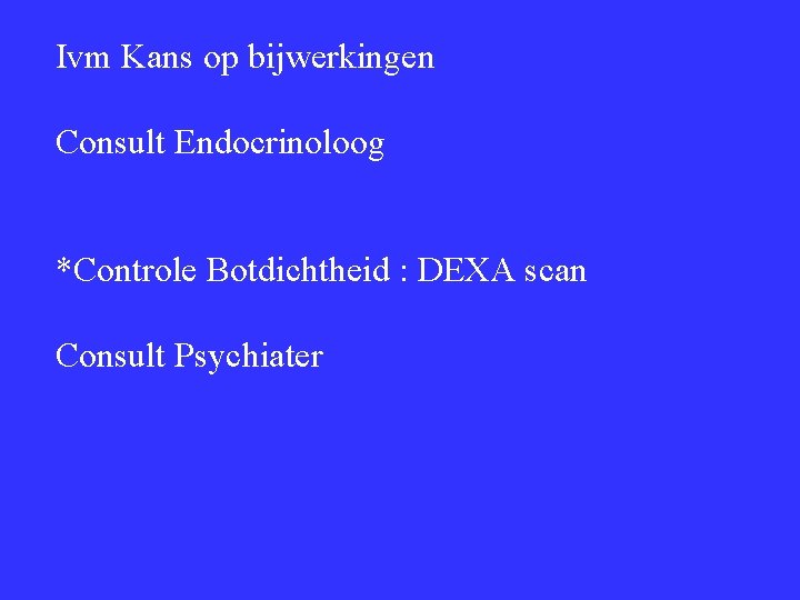 Ivm Kans op bijwerkingen Consult Endocrinoloog *Controle Botdichtheid : DEXA scan Consult Psychiater 