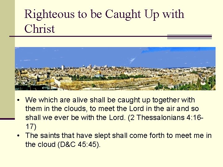 Righteous to be Caught Up with Christ • We which are alive shall be