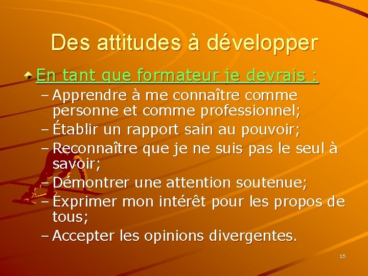 Des attitudes à développer En tant que formateur je devrais : – Apprendre à