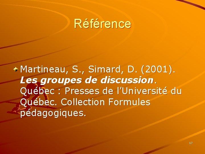 Référence Martineau, S. , Simard, D. (2001). Les groupes de discussion. Québec : Presses