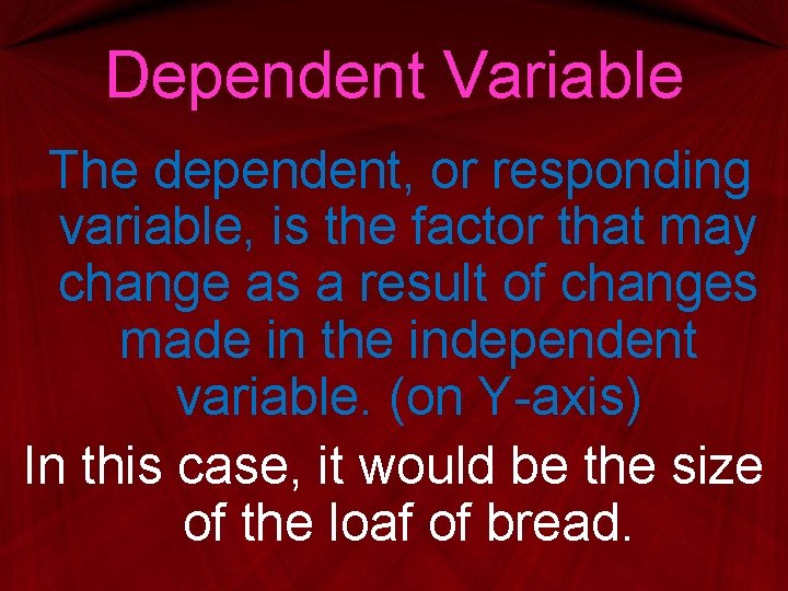 Dependent Variable The dependent, or responding variable, is the factor that may change as